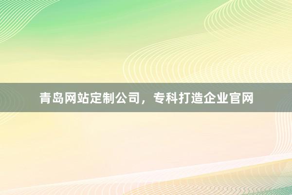 青岛网站定制公司，专科打造企业官网